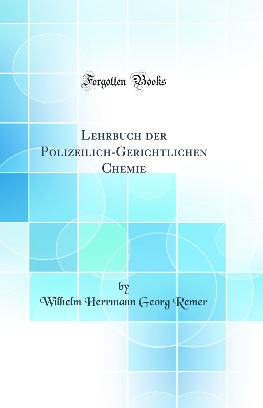 Lehrbuch der Polizeilich-Gerichtlichen Chemie (Classic Reprint) Natural Sciences