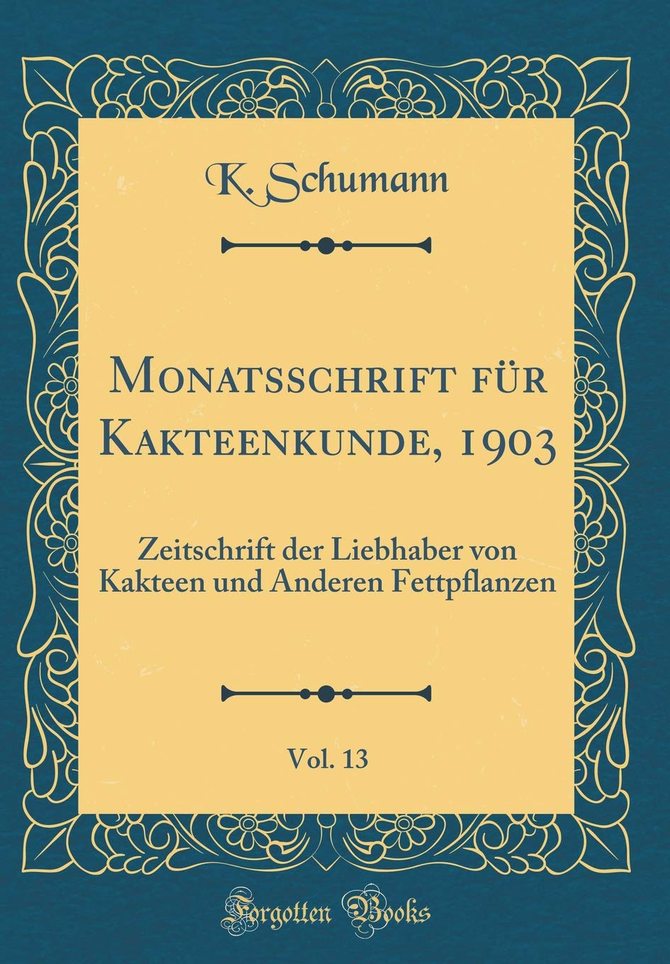 Monatsschrift für Kakteenkunde, 1903, Vol. 13: Zeitschrift der Liebhaber von Kakteen und Anderen Fettpflanzen (Classic Reprint) Garden & Plants
