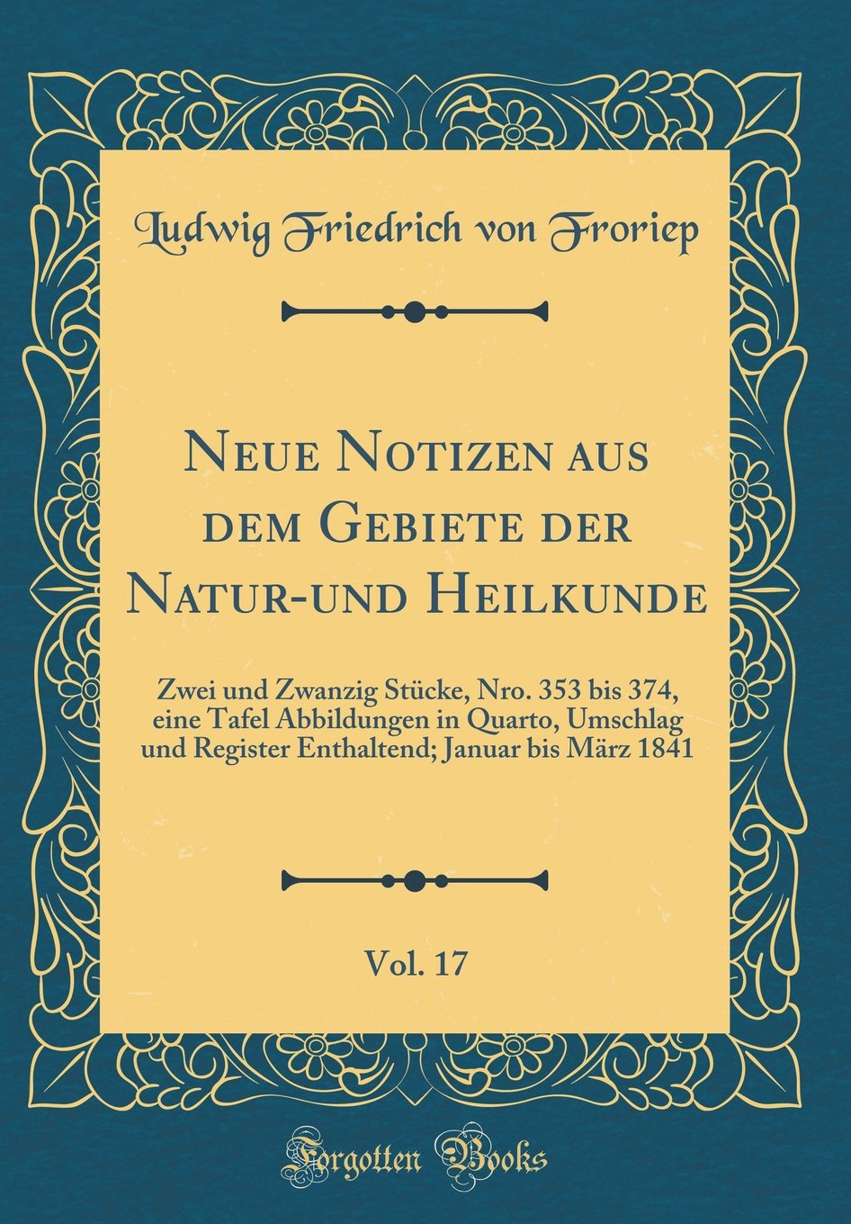Neue Notizen aus dem Gebiete der Natur-und Heilkunde, Vol. 17: Zwei und Zwanzig Stücke, Nro. 353 bis 374, eine Tafel Abbildungen in Quarto, Umschlag ... Januar bis März 1841 (Classic Reprint) Film, Art & Culture