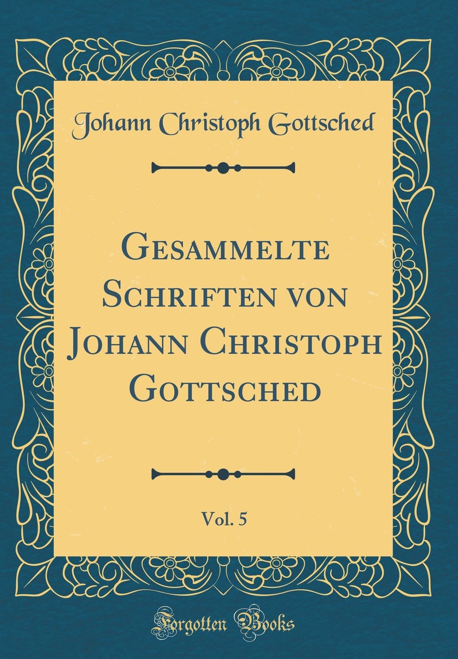Gesammelte Schriften von Johann Christoph Gottsched, Vol. 5 (Classic Reprint) Film, Art & Culture