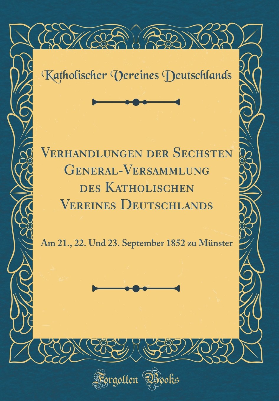 Verhandlungen der Sechsten General-Versammlung des Katholischen Vereines Deutschlands: Am 21., 22. Und 23. September 1852 zu Münster (Classic Reprint) Leisure, Home & Garden