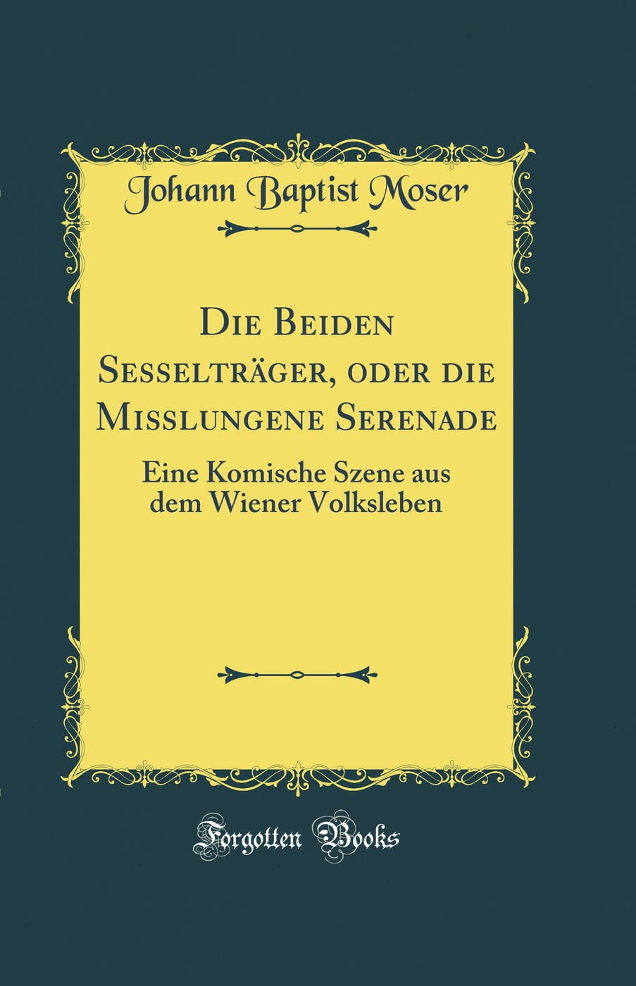 Die Beiden Sesselträger, Oder Die Mißlungene Serenade: Eine Komische Szene Aus Dem Wiener Volksleben (Classic Reprint) Film, Art & Culture