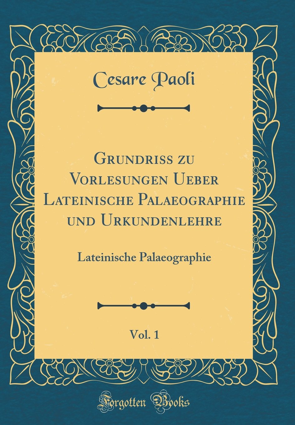 Grundriss zu Vorlesungen Ueber Lateinische Palaeographie und Urkundenlehre, Vol. 1: Lateinische Palaeographie (Classic Reprint) Film, Art & Culture