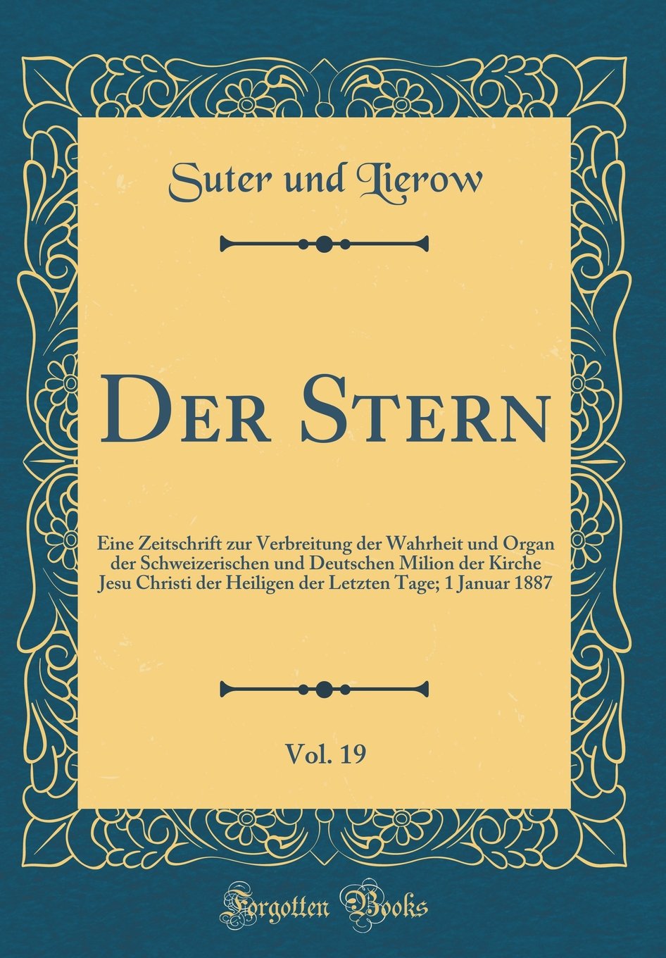 Der Stern, Vol. 19: Eine Zeitschrift zur Verbreitung der Wahrheit und Organ der Schweizerischen und Deutschen Milion der Kirche Jesu Christi der ... Letzten Tage; 1 Januar 1887 (Classic Reprint) Arts & Music