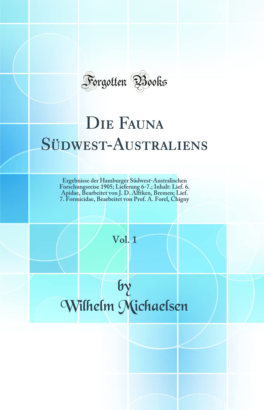 Die Fauna Südwest-Australiens, Vol. 1: Ergebnisse Der Hamburger Südwest-Australischen Forschungsreise 1905; Lieferung 6-7.; Inhalt: Lief. 6. Apidae, ... Bearbeitet Von Prof. A. Forel, Chigny Business & Technology