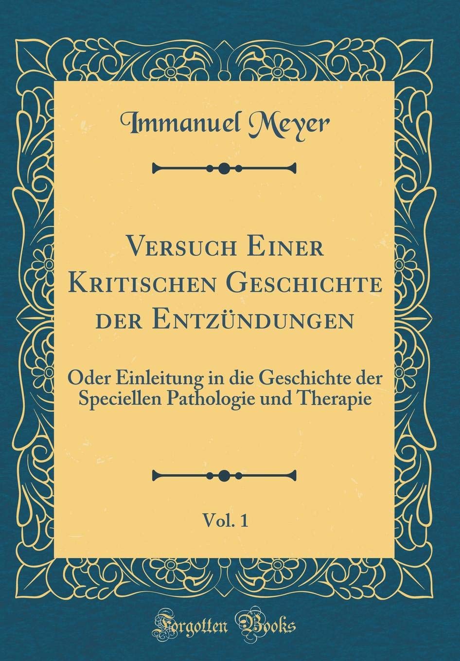 Versuch Einer Kritischen Geschichte der Entzündungen, Vol. 1: Oder Einleitung in die Geschichte der Speciellen Pathologie und Therapie (Classic Reprint) Leisure, Home & Garden