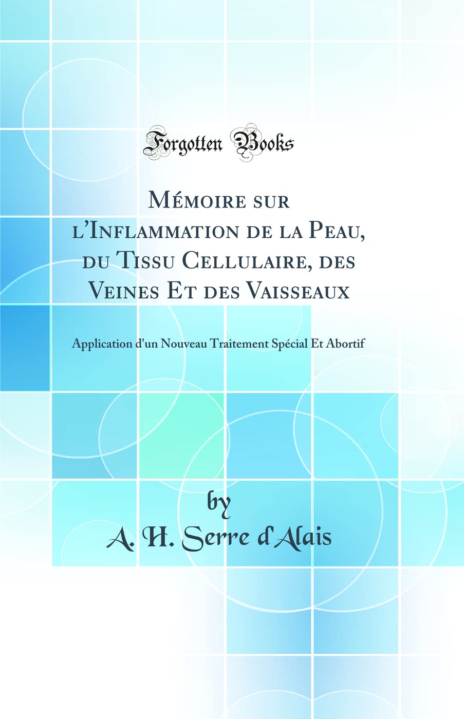 Mémoire sur l'Inflammation de la Peau, du Tissu Cellulaire, des Veines Et des Vaisseaux: Application d'un Nouveau Traitement Spécial Et Abortif (Classic Reprint) Medicine