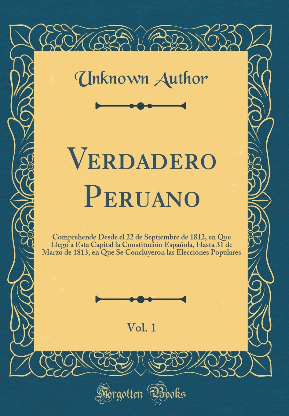 Verdadero Peruano, Vol. 1: Comprehende Desde el 22 de Septiembre de 1812, en Que Llegó a Esta Capital la Constitución Española, Hasta 31 de Marzo de ... las Elecciones Populares (Classic Reprint) Drama