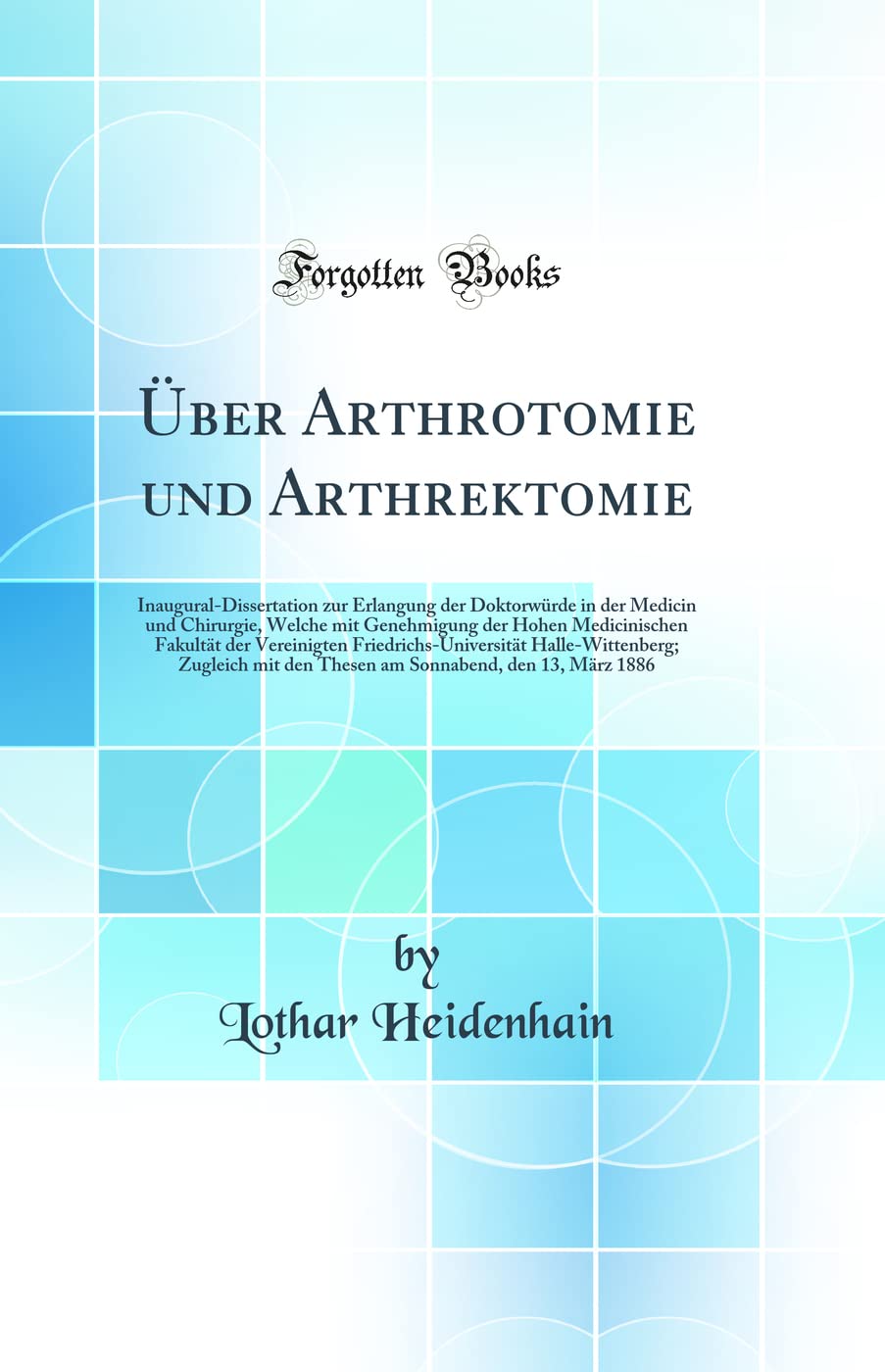 Über Arthrotomie und Arthrektomie: Inaugural-Dissertation zur Erlangung der Doktorwürde in der Medicin und Chirurgie, Welche mit Genehmigung der Hohen ... Halle-Wittenberg; Zugleich mit den The Medicine