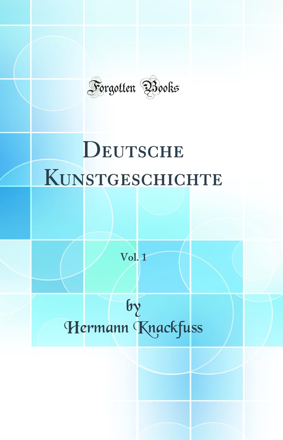Deutsche Kunstgeschichte, Vol. 1 (Classic Reprint) Architecture