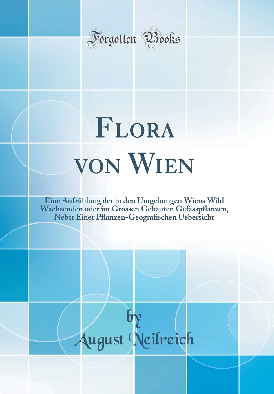 Flora von Wien: Eine Aufzählung der in den Umgebungen Wiens Wild Wachsenden oder im Grossen Gebauten Gefässpflanzen, Nebst Einer Pflanzen-Geografischen Uebersicht (Classic Reprint) Business & Technology