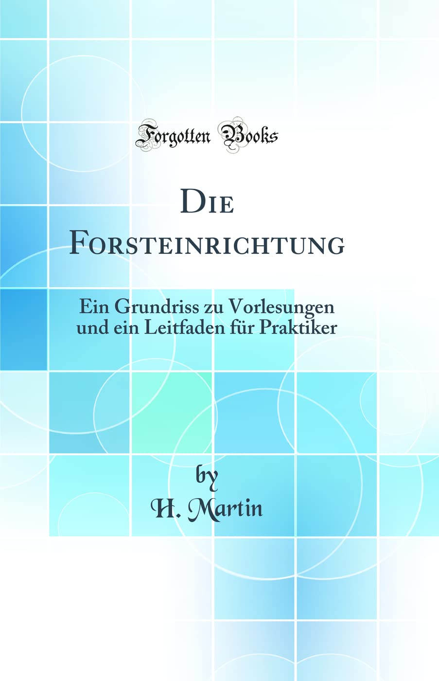 Die Forsteinrichtung: Ein Grundriss zu Vorlesungen und ein Leitfaden für Praktiker (Classic Reprint) Leisure, Home & Garden