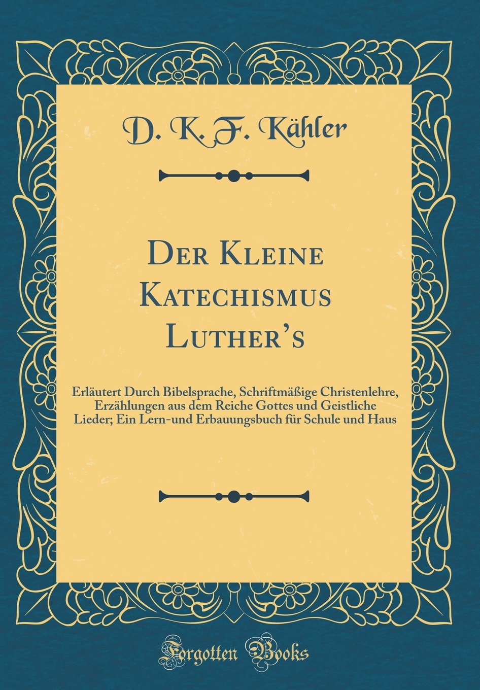 Der Kleine Katechismus Luther's: Erläutert Durch Bibelsprache, Schriftmäßige Christenlehre, Erzählungen aus dem Reiche Gottes und Geistliche Lieder; ... für Schule und Haus (Classic Reprint) Film, Art & Culture