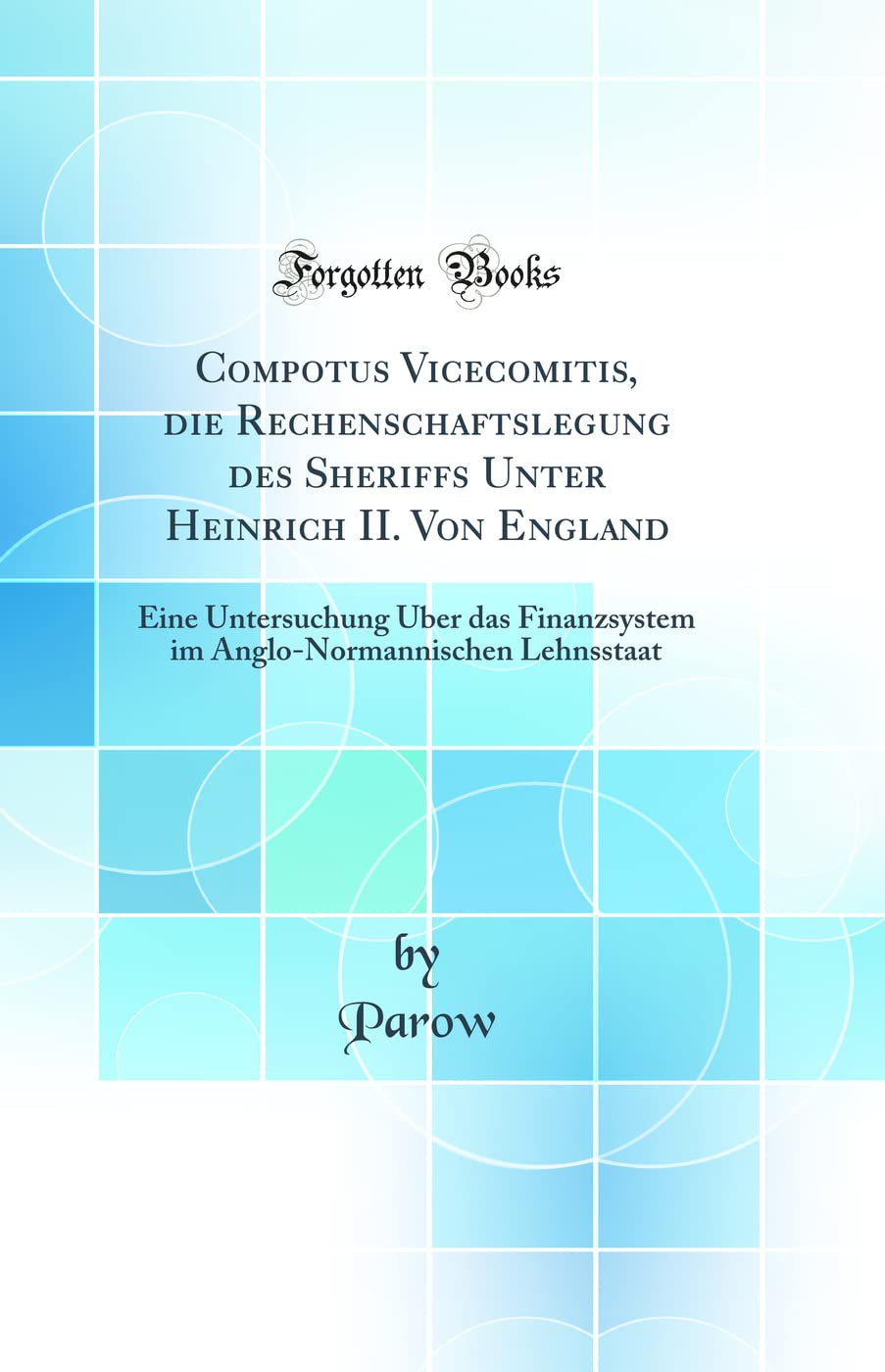 Compotus Vicecomitis, die Rechenschaftslegung des Sheriffs Unter Heinrich II. Von England: Eine Untersuchung Über das Finanzsystem im Anglo-Normannischen Lehnsstaat (Classic Reprint) Law