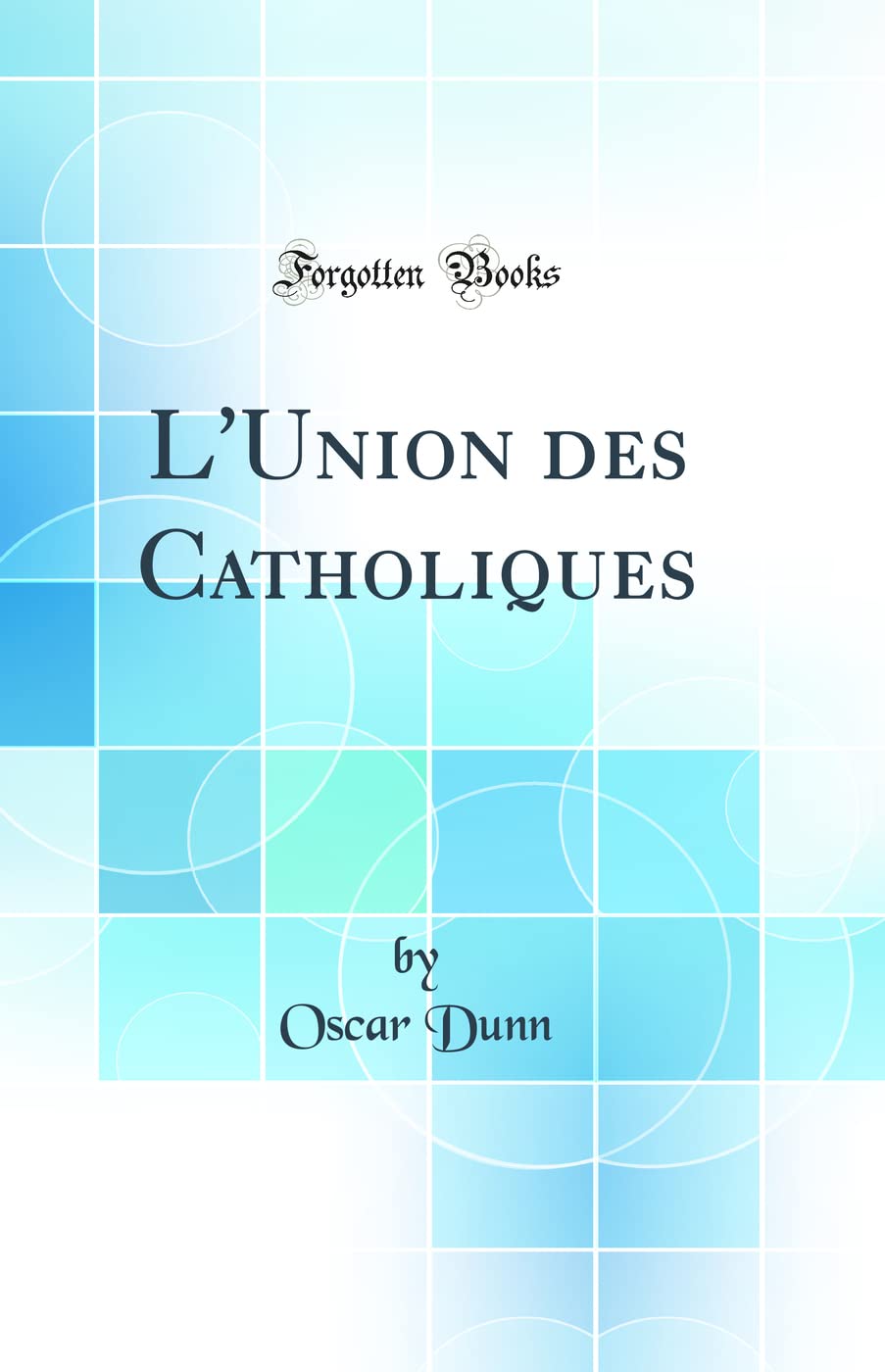 L'Union des Catholiques (Classic Reprint) Politics & History