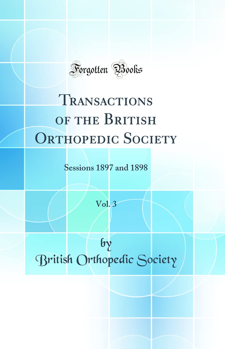 Transactions of the British Orthopedic Society, Vol. 3: Sessions 1897 and 1898 (Classic Reprint) Medicine