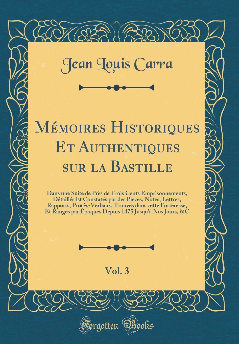 Mémoires Historiques Et Authentiques sur la Bastille, Vol. 3: Dans une Suite de Près de Trois Cents Emprisonnements, Détaillés Et Constatés par des ... dans cette Forteresse, Et Rangés par Épo Film, Art & Culture