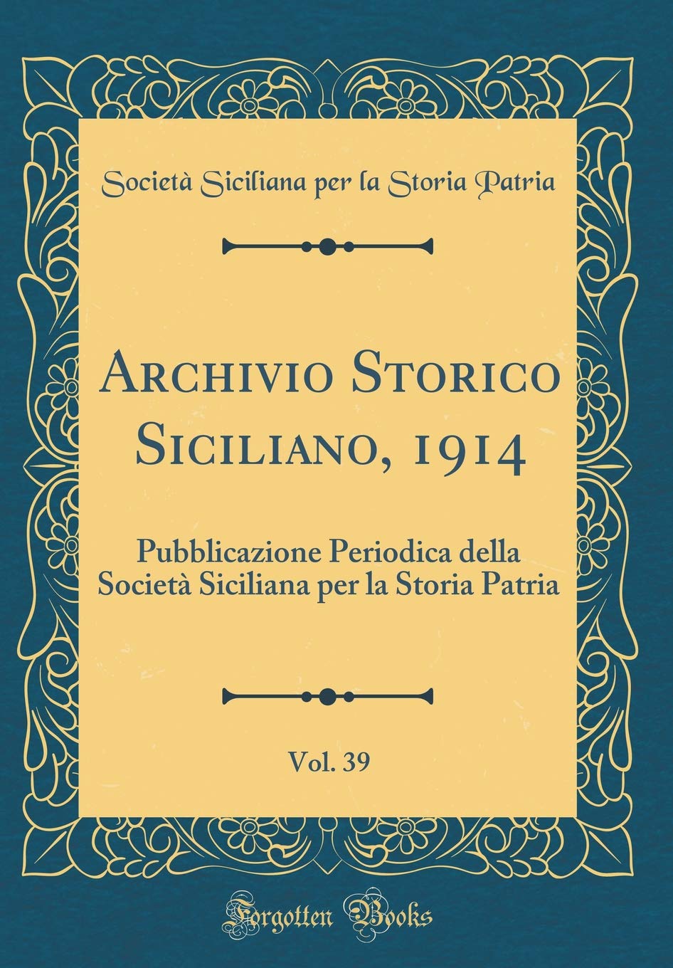 Archivio Storico Siciliano, 1914, Vol. 39: Pubblicazione Periodica della Società Siciliana per la Storia Patria (Classic Reprint) Reference Books