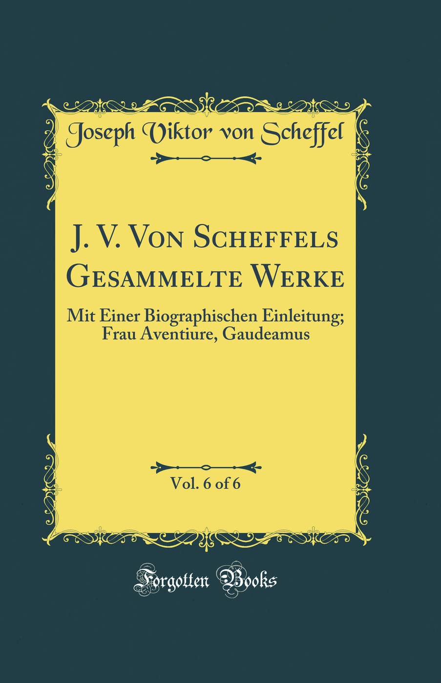 J. V. Von Scheffels Gesammelte Werke, Vol. 6 of 6: Mit Einer Biographischen Einleitung; Frau Aventiure, Gaudeamus (Classic Reprint) Film, Art & Culture