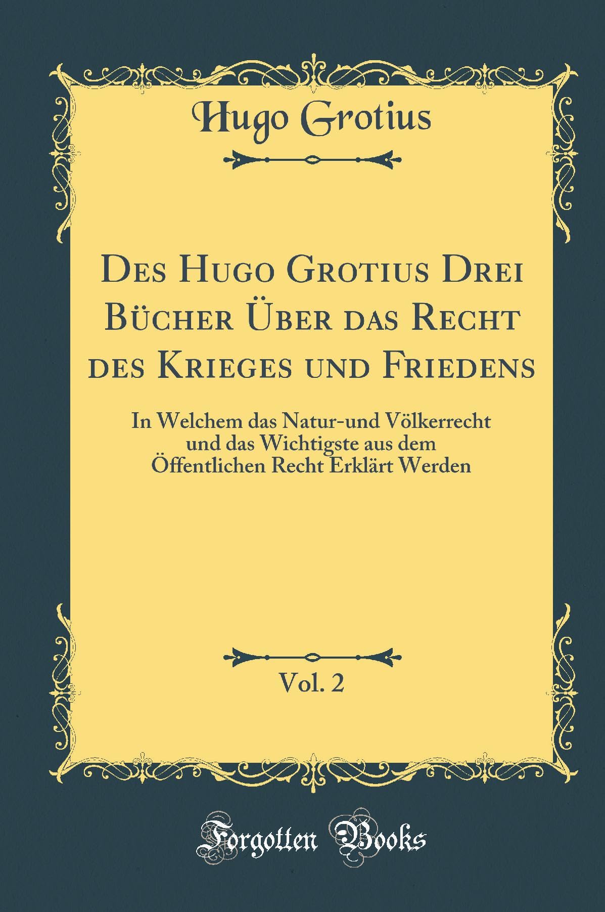 Des Hugo Grotius Drei Bücher Über das Recht des Krieges und Friedens, Vol. 2: In Welchem das Natur-und Völkerrecht und das Wichtigste aus dem Öffentlichen Recht Erklärt Werden (Classic Reprint) Philosophy