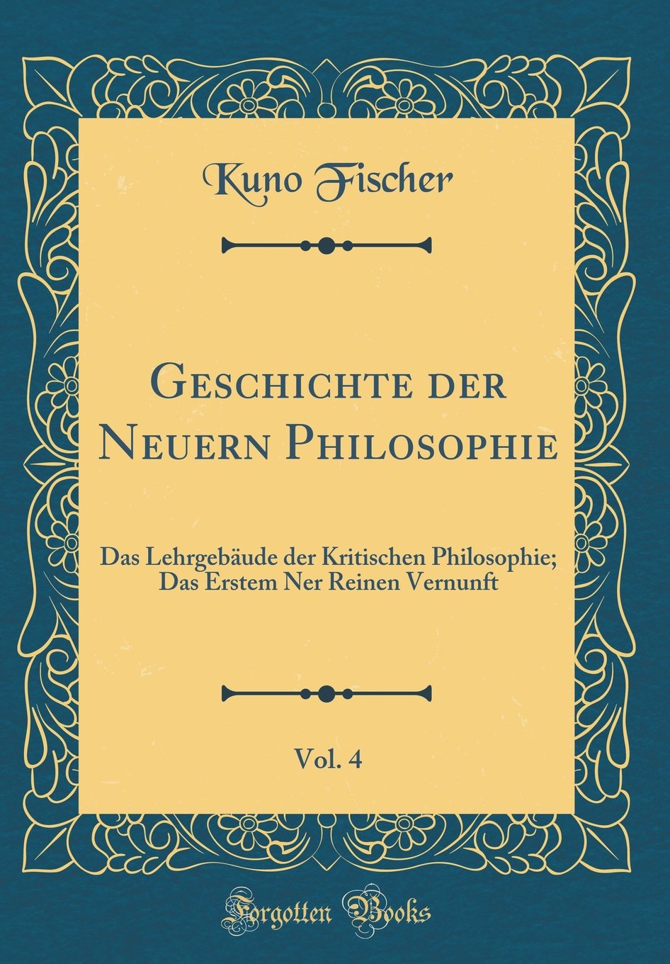 Geschichte der Neuern Philosophie, Vol. 4: Das Lehrgebäude der Kritischen Philosophie; Das Erstem Ner Reinen Vernunft (Classic Reprint) Leisure, Home & Garden