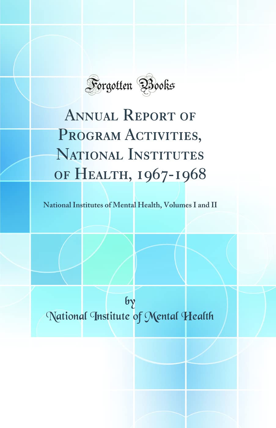 Annual Report of Program Activities, National Institutes of Health, 1967-1968: National Institutes of Mental Health, Volumes I and II (Classic Reprint) Film, Art & Culture