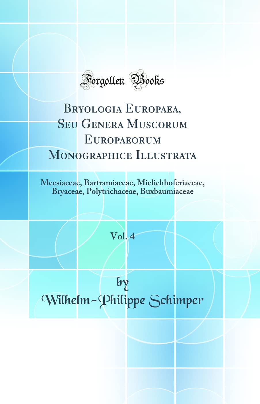 Bryologia Europaea, Seu Genera Muscorum Europaeorum Monographice Illustrata, Vol. 4: Meesiaceae, Bartramiaceae, Mielichhoferiaceae, Bryaceae, Polytrichaceae, Buxbaumiaceae (Classic Reprint) Business & Technology