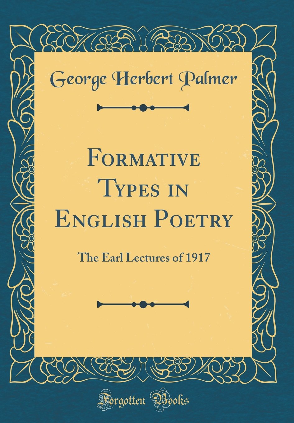 Formative Types in English Poetry: The Earl Lectures of 1917 (Classic Reprint) Essays & Short Stories