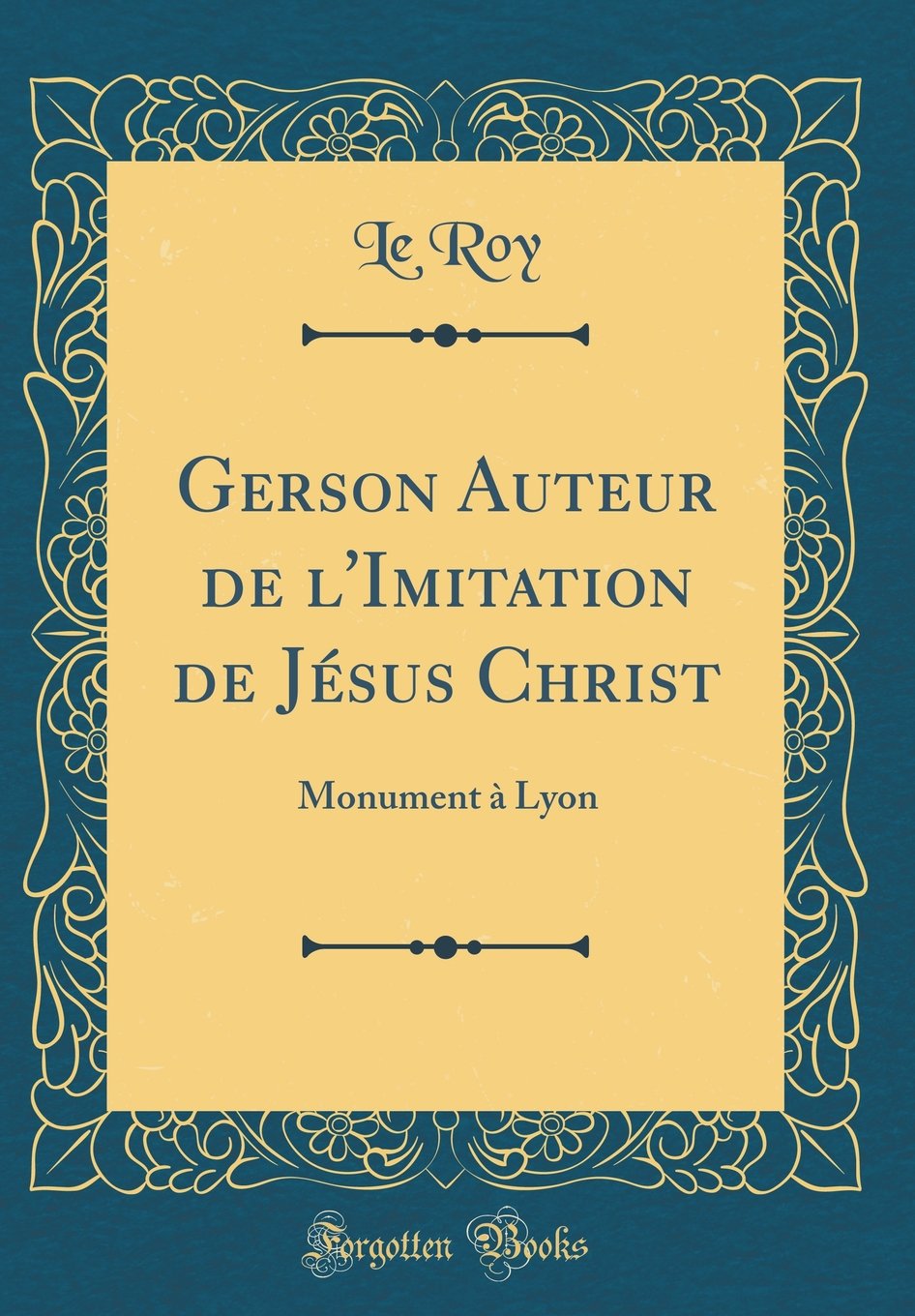 Gerson Auteur de l'Imitation de Jésus Christ: Monument à Lyon (Classic Reprint) Essays & Short Stories