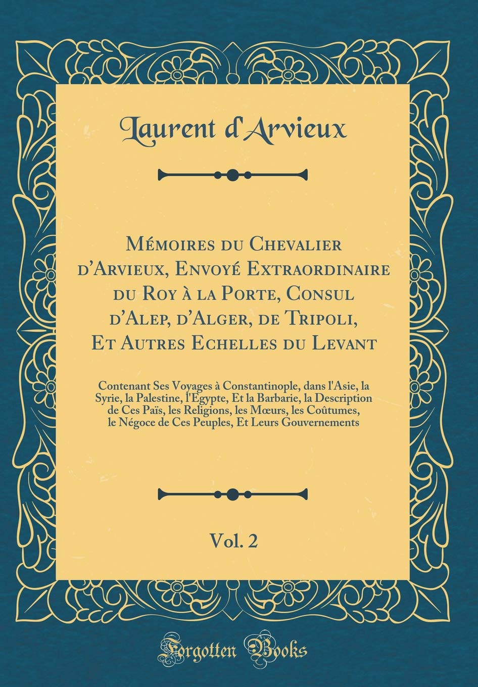 Mémoires du Chevalier d'Arvieux, Envoyé Extraordinaire du Roy à la Porte, Consul d'Alep, d'Alger, de Tripoli, Et Autres Echelles du Levant, Vol. 2: ... la Palestine, l'Egypte, Et la Barbarie, Leisure, Home & Garden