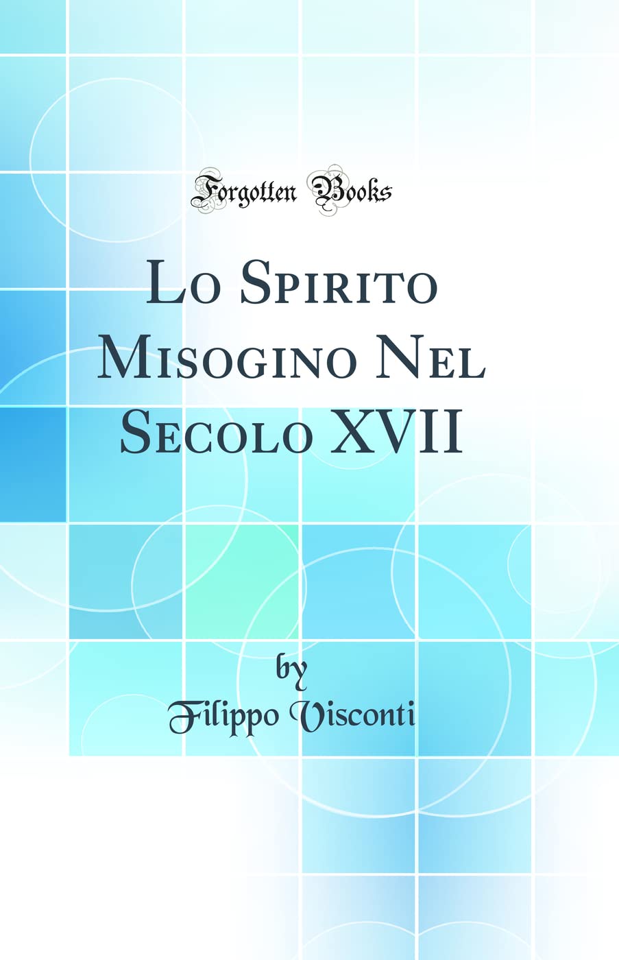 Lo Spirito Misogino Nel Secolo XVII (Classic Reprint) Business & Technology