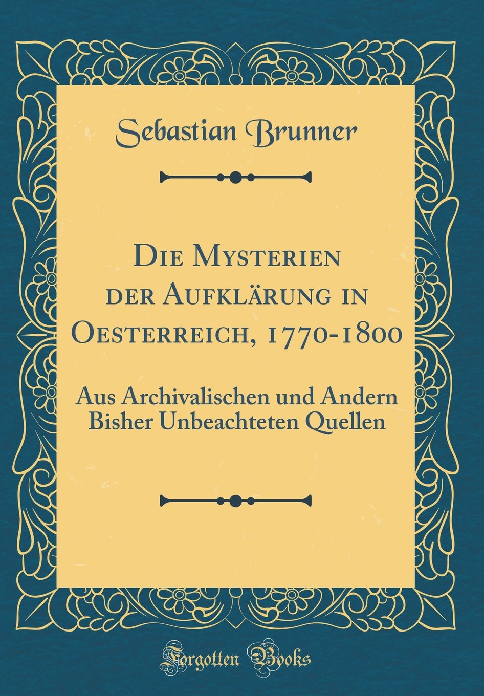 Die Mysterien der Aufklärung in Oesterreich, 1770-1800: Aus Archivalischen und Andern Bisher Unbeachteten Quellen (Classic Reprint) Leisure, Home & Garden