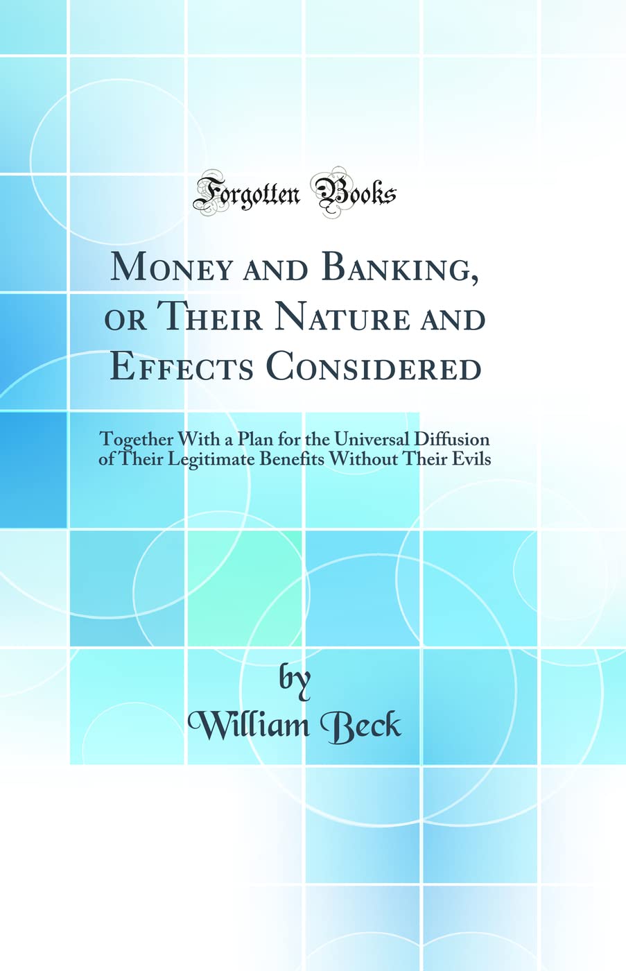 Money and Banking, or Their Nature and Effects Considered: Together With a Plan for the Universal Diffusion of Their Legitimate Benefits Without Their Evils (Classic Reprint) Business, Finance & Career