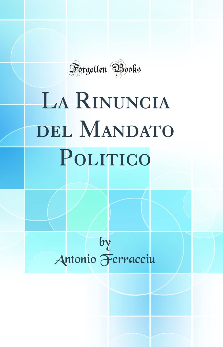La Rinuncia del Mandato Politico (Classic Reprint) Social Sciences