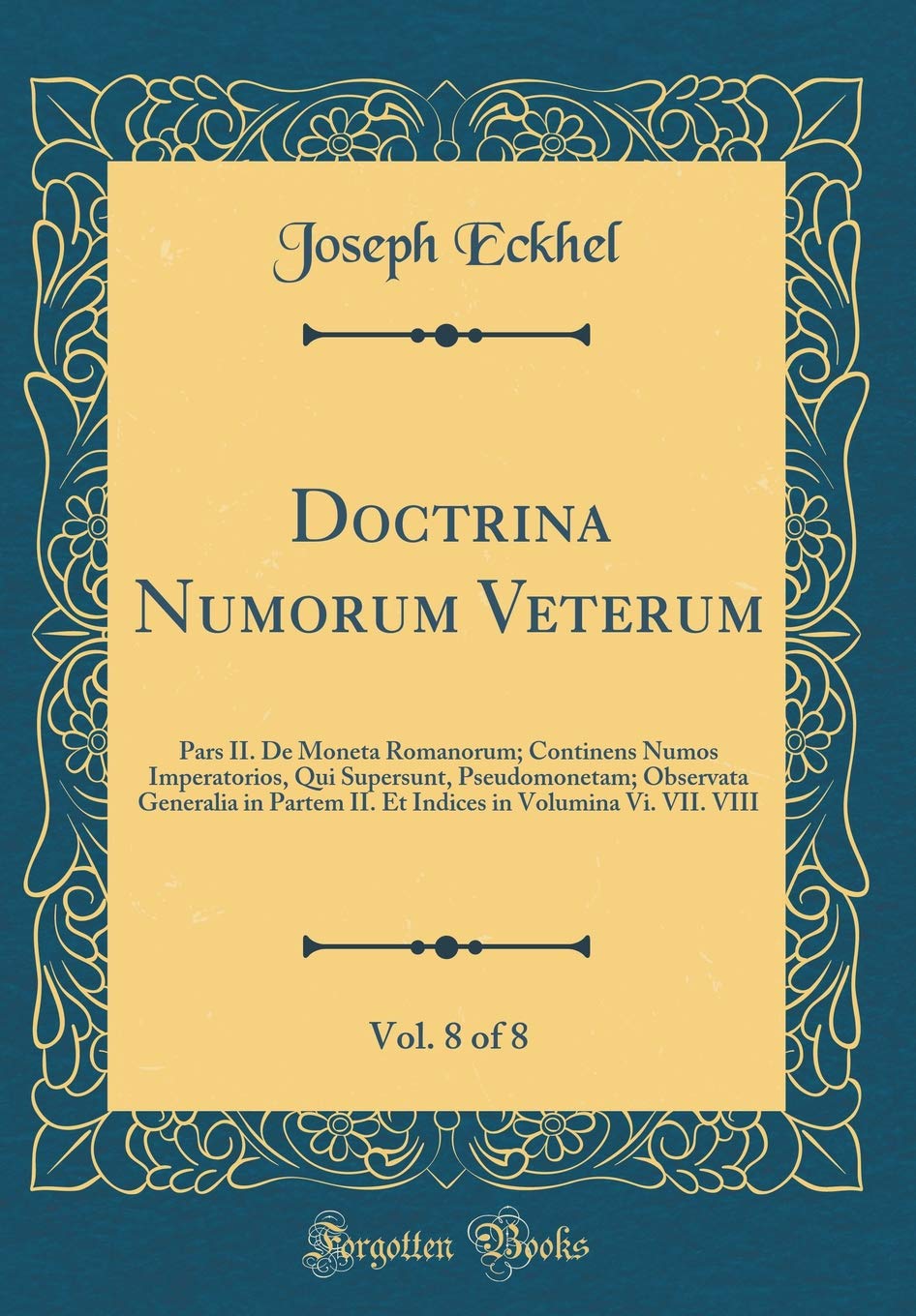 Doctrina Numorum Veterum, Vol. 8 of 8: Pars II. De Moneta Romanorum; Continens Numos Imperatorios, Qui Supersunt, Pseudomonetam; Observata Generalia ... in Volumina Vi. VII. VIII (Classic Reprint) Foreign Languages ​​& Dictionaries