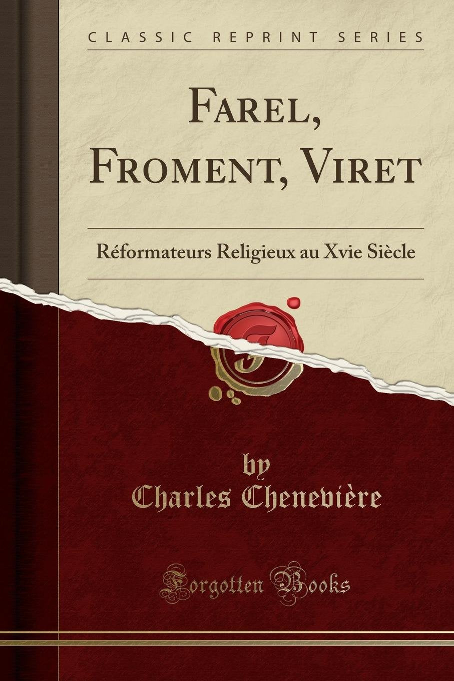 Farel, Froment, Viret: Réformateurs Religieux au Xvie Siècle (Classic Reprint) Social Sciences
