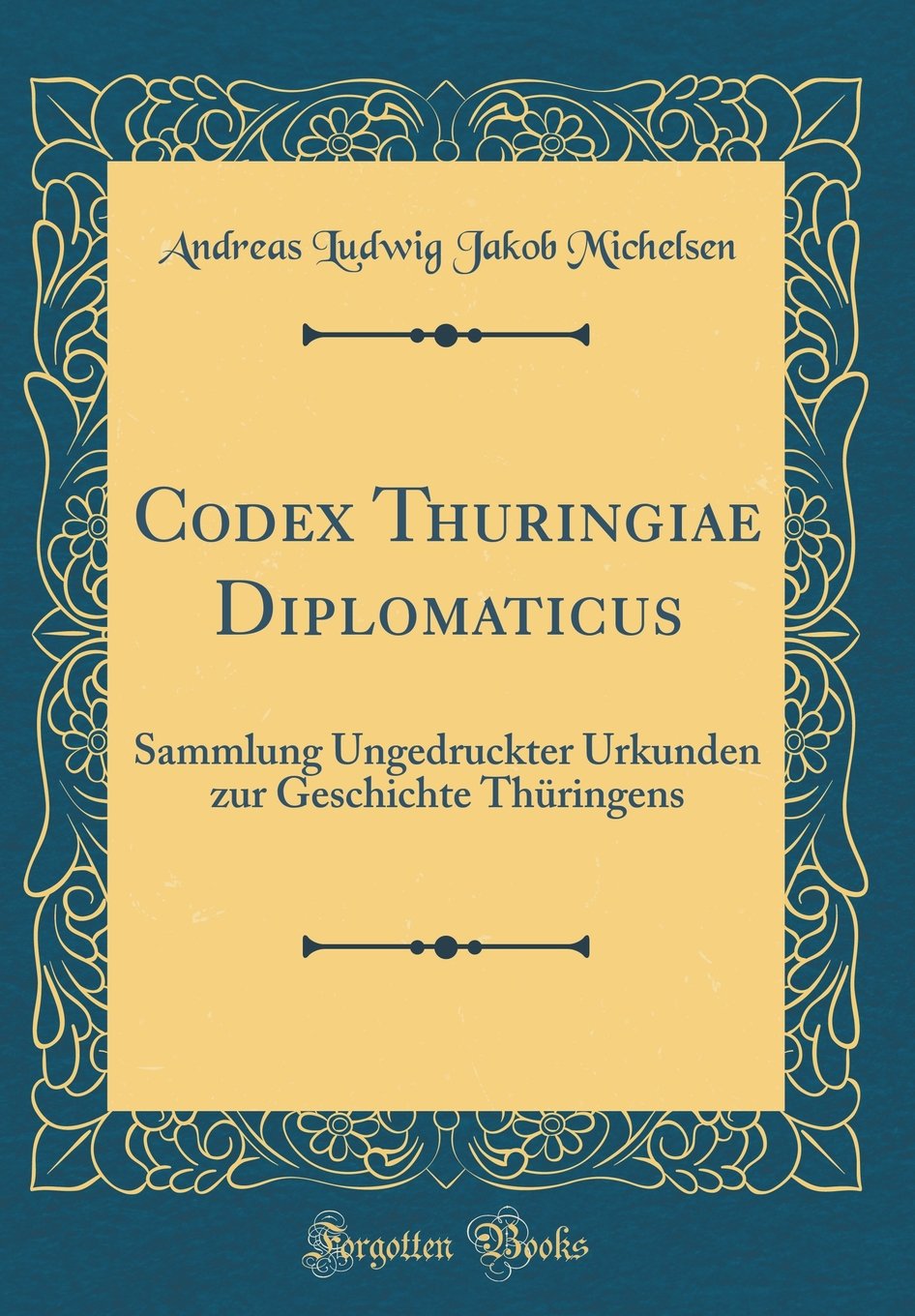 Codex Thuringiae Diplomaticus: Sammlung Ungedruckter Urkunden zur Geschichte Thüringens (Classic Reprint) Reference Books