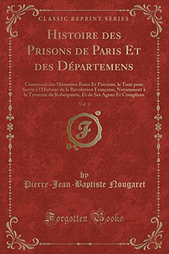Histoire Des Prisons de Paris Et Des Départemens, Vol. 2: Contenant Des Mémoires Rares Et Précieux, Le Tout Pour Servir à L'Histoire de la Révolution: ... de Ses Agens Et Complices (Classic Reprint) Contemporary literature Books