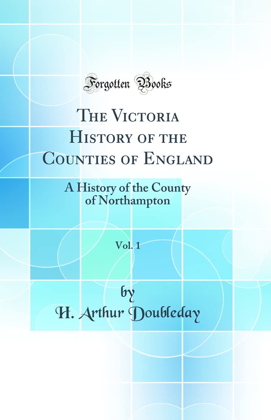 The Victoria History of the Counties of England, Vol. 1: A History of the County of Northampton (Classic Reprint) Social Sciences