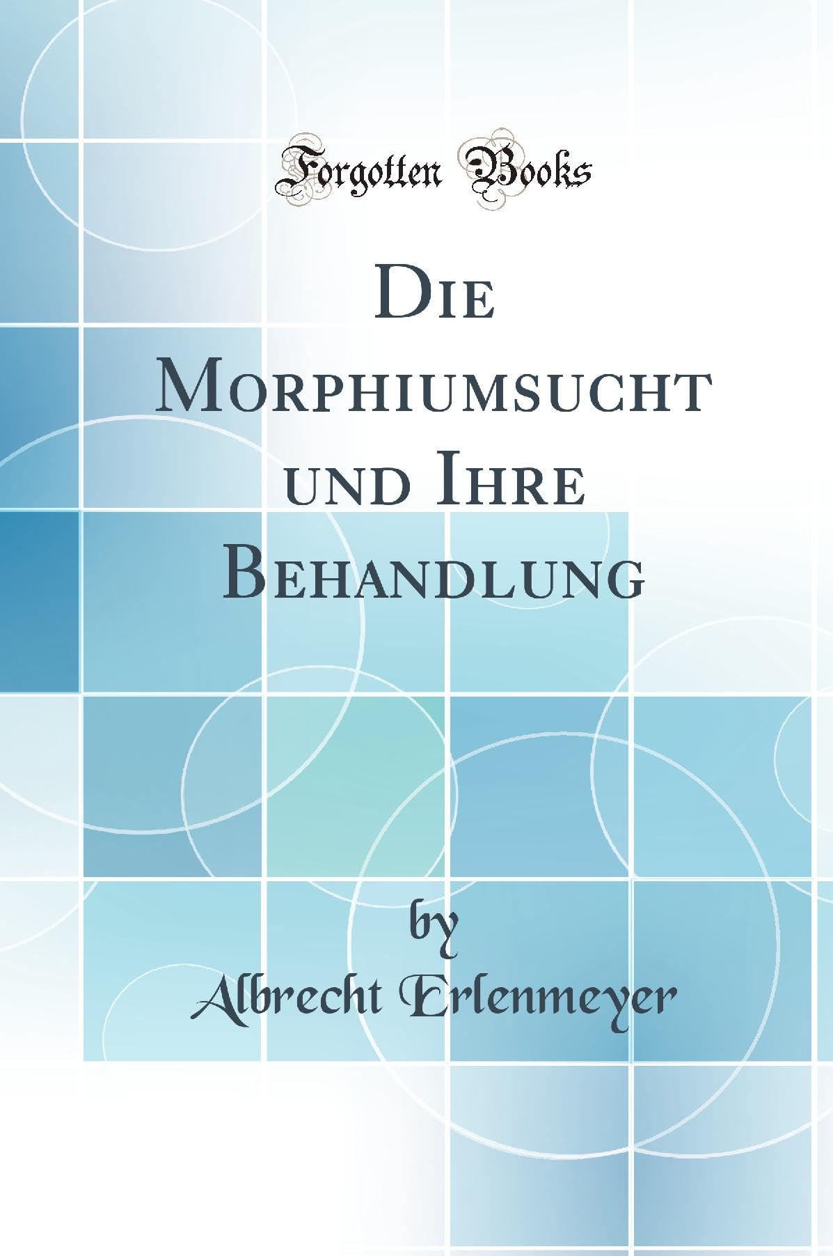 Die Morphiumsucht und Ihre Behandlung (Classic Reprint) Medicine
