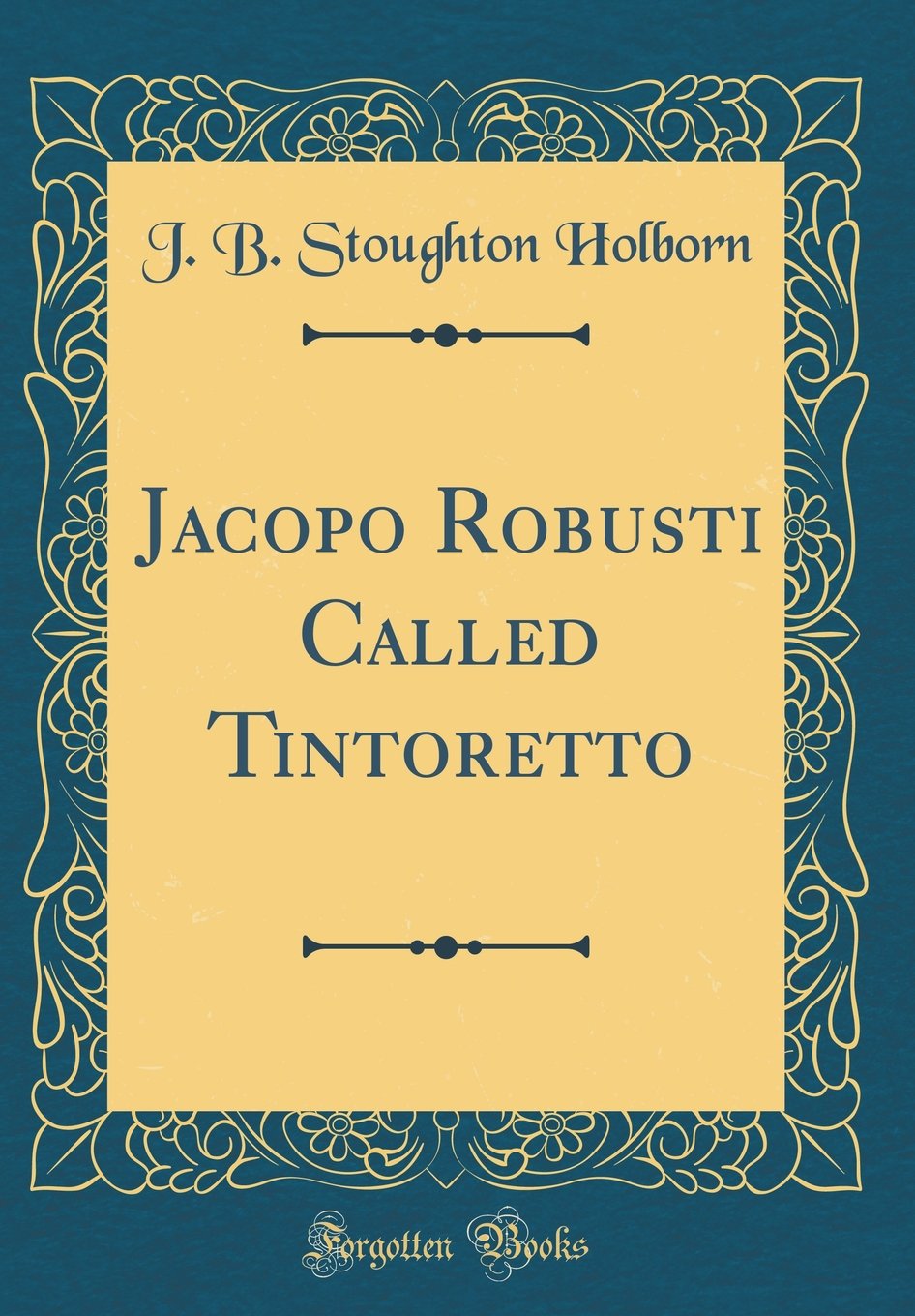 Jacopo Robusti Called Tintoretto (Classic Reprint) Film, Art & Culture