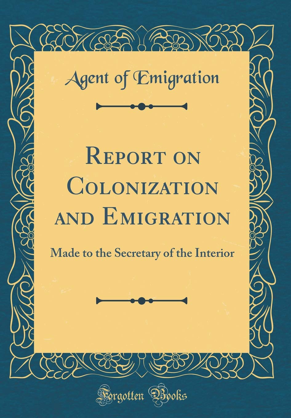 Report on Colonization and Emigration: Made to the Secretary of the Interior (Classic Reprint) Reference Books