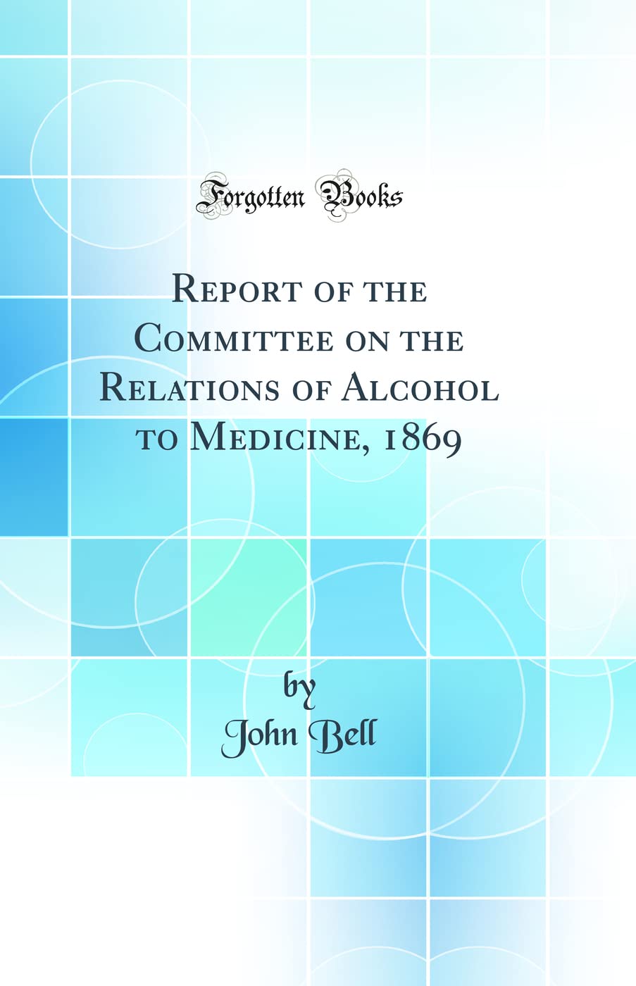Report of the Committee on the Relations of Alcohol to Medicine, 1869 (Classic Reprint) Medicine
