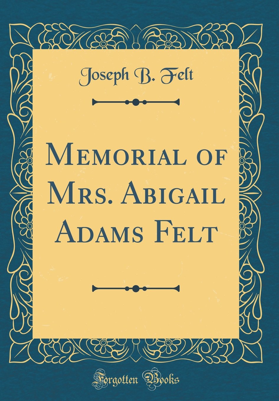 Memorial of Mrs. Abigail Adams Felt (Classic Reprint) Memories