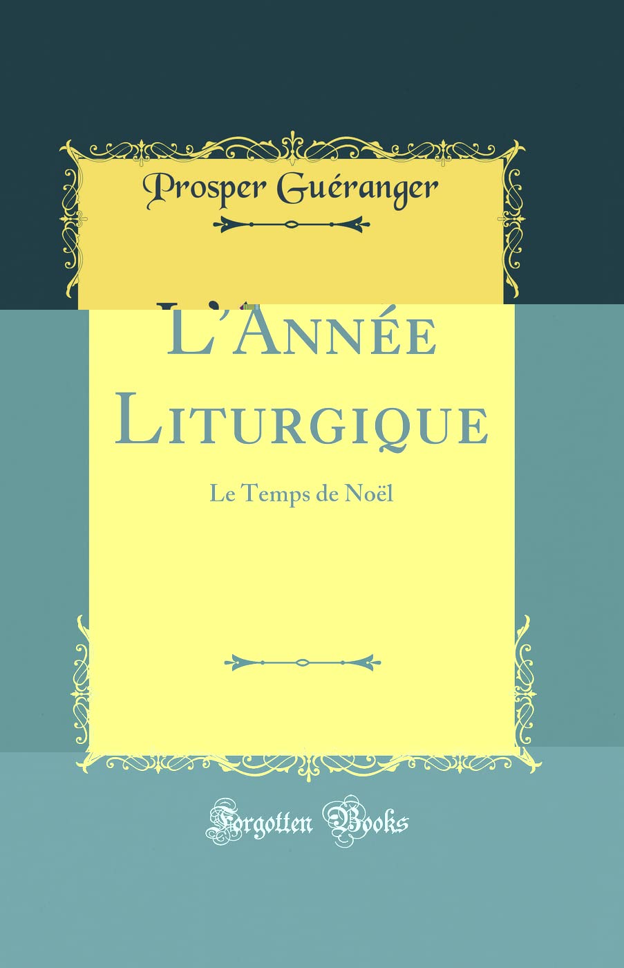 L'Année Liturgique: Le Temps de Noël (Classic Reprint) Arts & Music