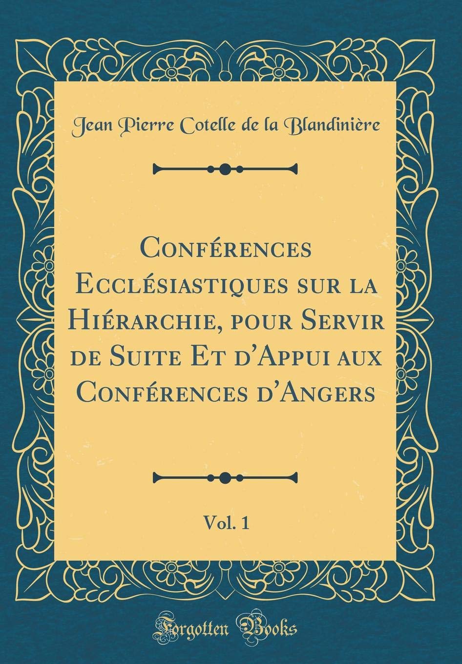 Conférences Ecclésiastiques sur la Hiérarchie, pour Servir de Suite Et d'Appui aux Conférences d'Angers, Vol. 1 (Classic Reprint) Film, Art & Culture