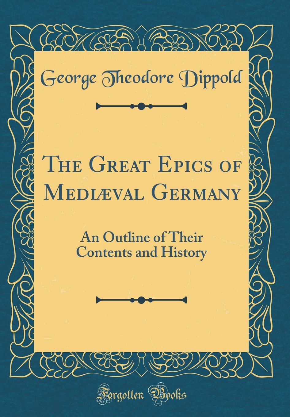 The Great Epics of Mediæval Germany: An Outline of Their Contents and History (Classic Reprint) Books