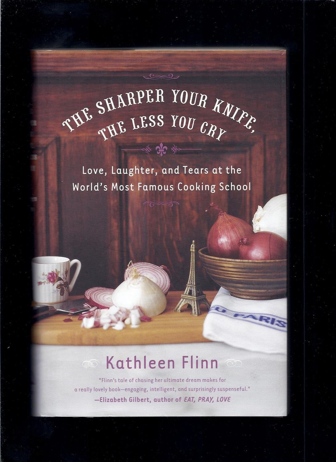 The Sharper Your Knife, the Less You Cry: Love, Laughter, and Tears at the World's Most Famous Cooking School Memories
