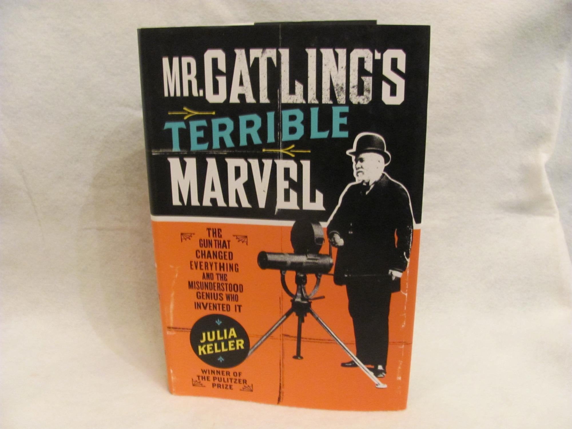 Mr. Gatling's Terrible Marvel: The Gun That Changed Everything and the Misunderstood Genius Who Invented It Business & Technology