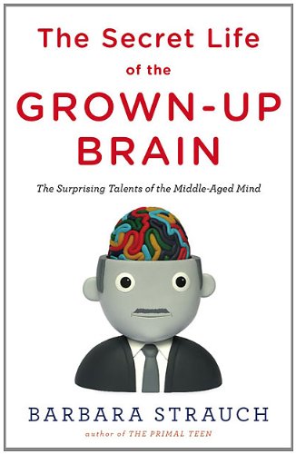 The Secret Life of the Grown-up Brain: The Surprising Talents of the Middle-aged Mind Medicine